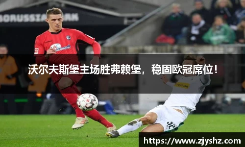 沃尔夫斯堡主场胜弗赖堡，稳固欧冠席位！