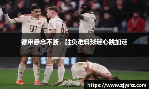 德甲悬念不断，胜负难料球迷心跳加速