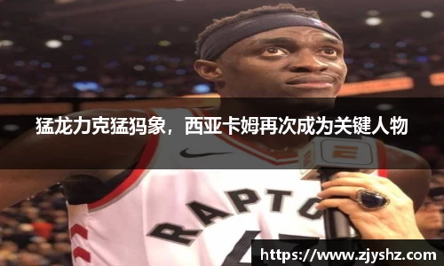猛龙力克猛犸象，西亚卡姆再次成为关键人物
