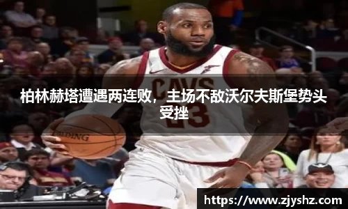 柏林赫塔遭遇两连败，主场不敌沃尔夫斯堡势头受挫