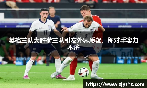 英格兰队大胜荷兰队引发外界质疑，称对手实力不济
