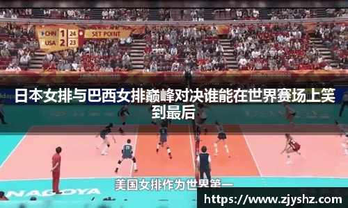 日本女排与巴西女排巅峰对决谁能在世界赛场上笑到最后