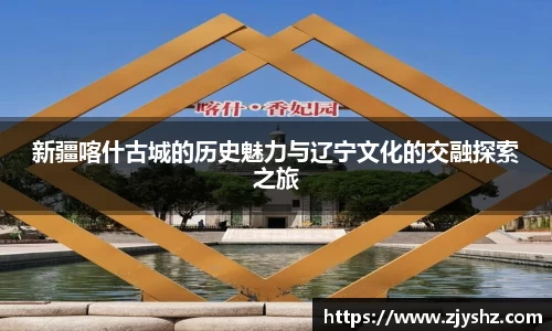 新疆喀什古城的历史魅力与辽宁文化的交融探索之旅